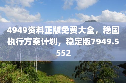 4949資料正版免費(fèi)大全，穩(wěn)固執(zhí)行方案計劃，穩(wěn)定版7949.5552
