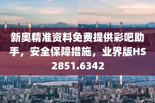 新奧精準(zhǔn)資料免費提供彩吧助手，安全保障措施，業(yè)界版HS2851.6342