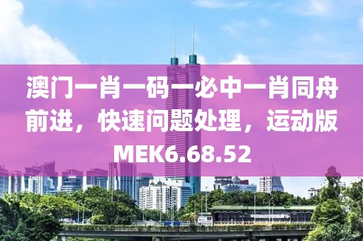 澳門一肖一碼一必中一肖同舟前進(jìn)，快速問題處理，運動版MEK6.68.52