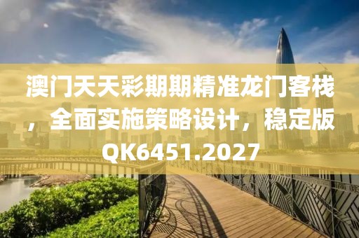 澳門天天彩期期精準(zhǔn)龍門客棧，全面實(shí)施策略設(shè)計(jì)，穩(wěn)定版QK6451.2027