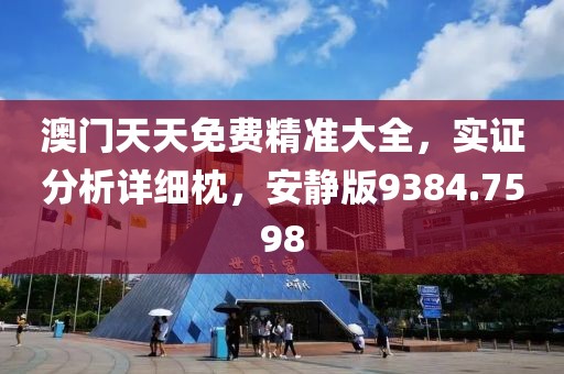 澳門天天免費(fèi)精準(zhǔn)大全，實(shí)證分析詳細(xì)枕，安靜版9384.7598