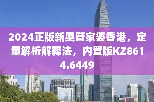 2024正版新奧管家婆香港，定量解析解釋法，內(nèi)置版KZ8614.6449