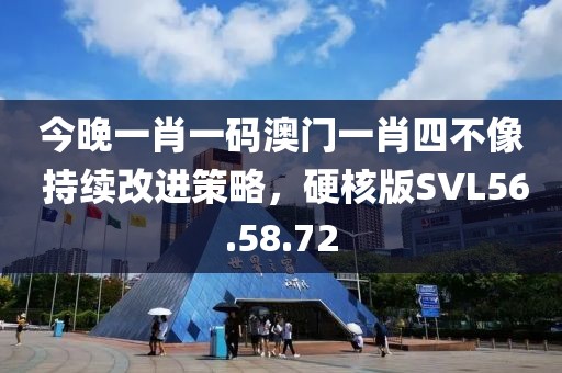 今晚一肖一碼澳門一肖四不像 持續(xù)改進(jìn)策略，硬核版SVL56.58.72