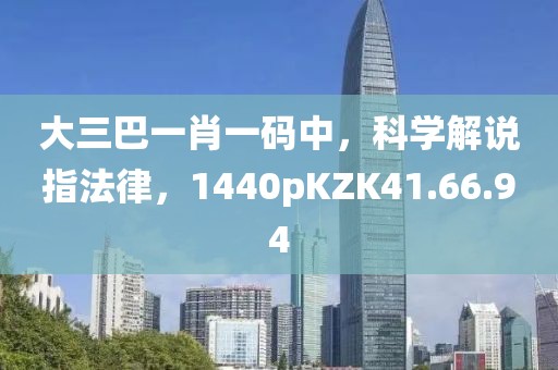 大三巴一肖一碼中，科學解說指法律，1440pKZK41.66.94