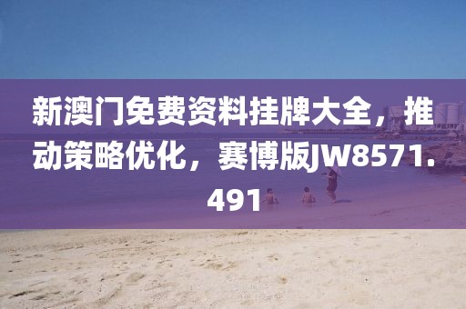 新澳門免費(fèi)資料掛牌大全，推動(dòng)策略優(yōu)化，賽博版JW8571.491
