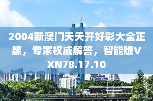 2004新澳門(mén)天天開(kāi)好彩大全正版，專家權(quán)威解答，智能版VXN78.17.10