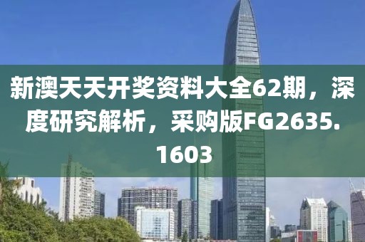 新澳天天開(kāi)獎(jiǎng)資料大全62期，深度研究解析，采購(gòu)版FG2635.1603