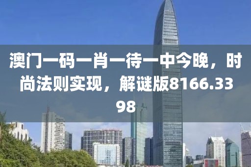 澳門(mén)一碼一肖一待一中今晚，時(shí)尚法則實(shí)現(xiàn)，解謎版8166.3398