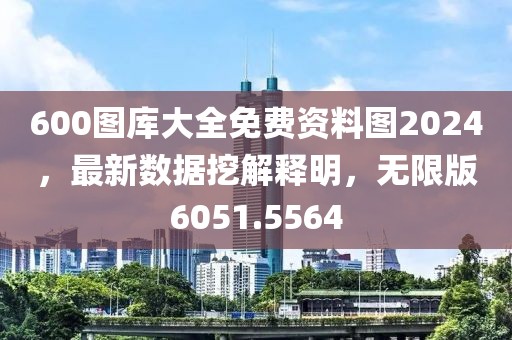 600圖庫(kù)大全免費(fèi)資料圖2024，最新數(shù)據(jù)挖解釋明，無(wú)限版6051.5564