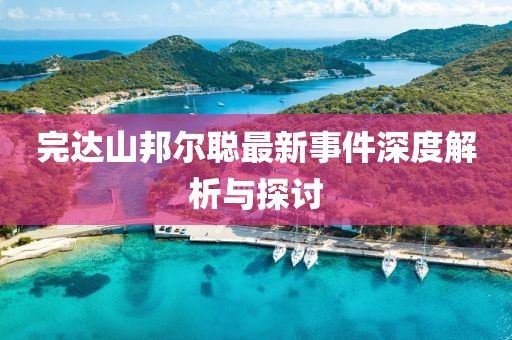 完達山邦爾聰最新事件深度解析與探討