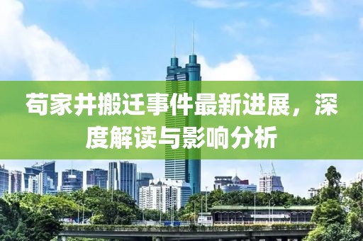 茍家井搬遷事件最新進(jìn)展，深度解讀與影響分析