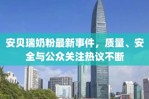 安貝瑞奶粉最新事件，質(zhì)量、安全與公眾關(guān)注熱議不斷
