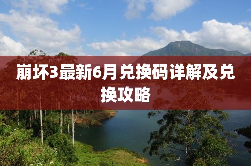崩壞3最新6月兌換碼詳解及兌換攻略