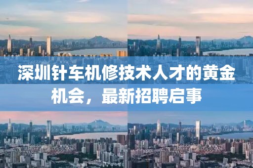 深圳針車機(jī)修技術(shù)人才的黃金機(jī)會(huì)，最新招聘啟事