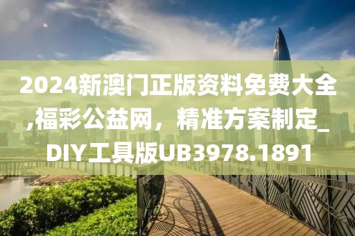 2024新澳門(mén)正版資料免費(fèi)大全,福彩公益網(wǎng)，精準(zhǔn)方案制定_DIY工具版UB3978.1891