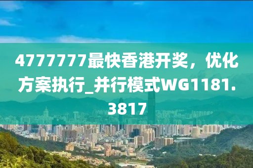 4777777最快香港開獎，優(yōu)化方案執(zhí)行_并行模式WG1181.3817