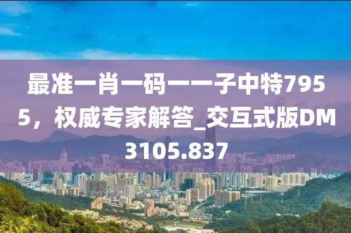 最準(zhǔn)一肖一碼一一子中特7955，權(quán)威專家解答_交互式版DM3105.837