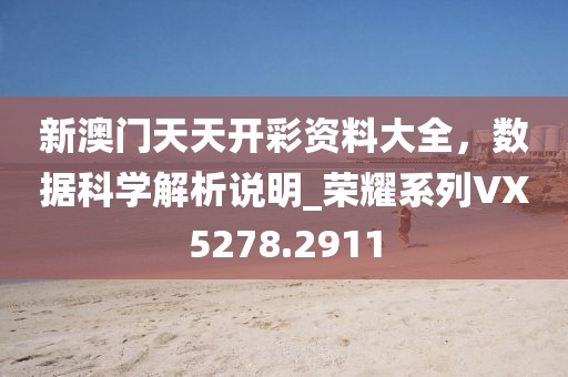 新澳門天天開彩資料大全，數(shù)據(jù)科學解析說明_榮耀系列VX5278.2911