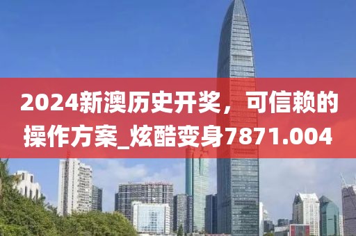 2024新澳歷史開獎，可信賴的操作方案_炫酷變身7871.004