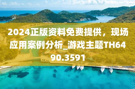 2024正版資料免費(fèi)提供，現(xiàn)場(chǎng)應(yīng)用案例分析_游戲主題TH6490.3591