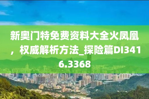 新奧門(mén)特免費(fèi)資料大全火鳳凰，權(quán)威解析方法_探險(xiǎn)篇DI3416.3368