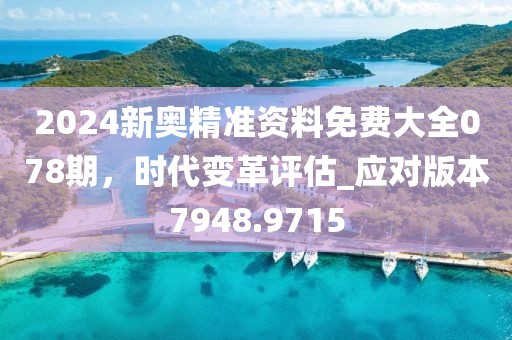 2024新奧精準資料免費大全078期，時代變革評估_應(yīng)對版本7948.9715
