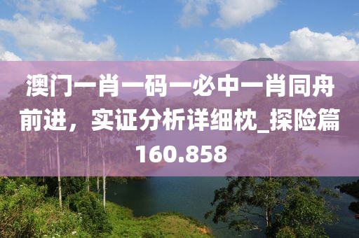 澳門一肖一碼一必中一肖同舟前進，實證分析詳細枕_探險篇160.858