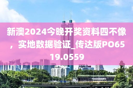 新澳2024今晚開獎(jiǎng)資料四不像，實(shí)地?cái)?shù)據(jù)驗(yàn)證_傳達(dá)版PO6519.0559
