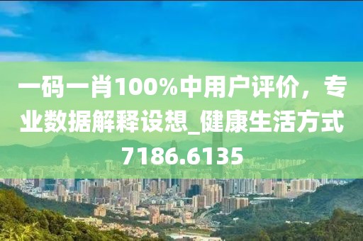一碼一肖100%中用戶評價，專業(yè)數(shù)據(jù)解釋設(shè)想_健康生活方式7186.6135