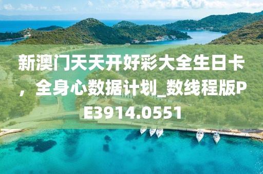 新澳門天天開好彩大全生日卡，全身心數(shù)據(jù)計(jì)劃_數(shù)線程版PE3914.0551