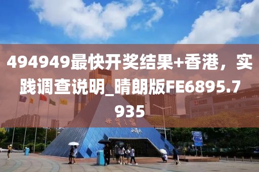 494949最快開獎(jiǎng)結(jié)果+香港，實(shí)踐調(diào)查說明_晴朗版FE6895.7935