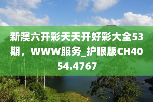 新澳六開(kāi)彩天天開(kāi)好彩大全53期，WWW服務(wù)_護(hù)眼版CH4054.4767