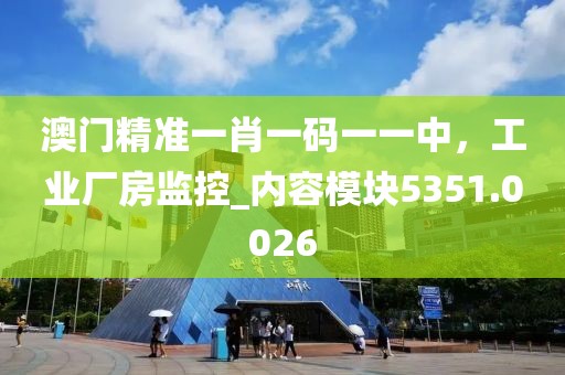 澳門精準一肖一碼一一中，工業(yè)廠房監(jiān)控_內容模塊5351.0026