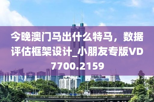今晚澳門(mén)馬出什么特馬，數(shù)據(jù)評(píng)估框架設(shè)計(jì)_小朋友專(zhuān)版VD7700.2159