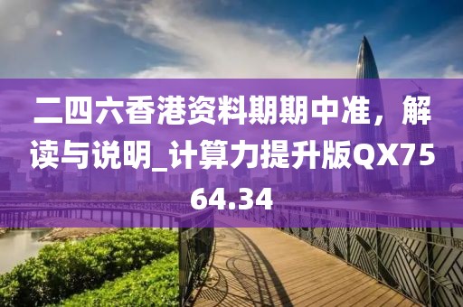 二四六香港資料期期中準(zhǔn)，解讀與說明_計算力提升版QX7564.34