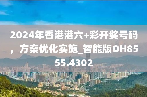 2024年香港港六+彩開獎號碼，方案優(yōu)化實施_智能版OH8555.4302