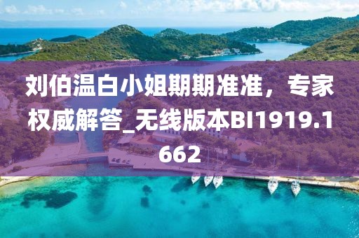 劉伯溫白小姐期期準準，專家權(quán)威解答_無線版本BI1919.1662