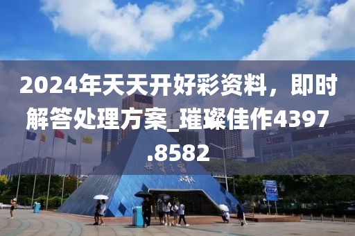 2024年天天開好彩資料，即時解答處理方案_璀璨佳作4397.8582