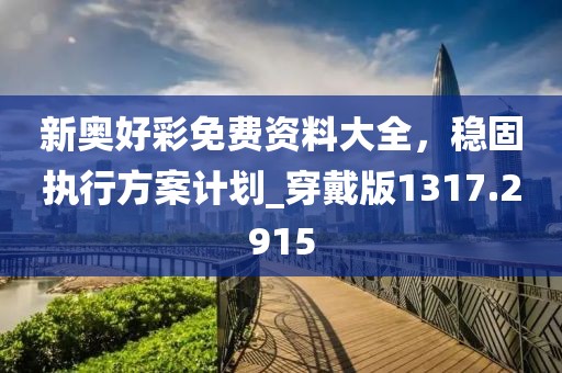 新奧好彩免費(fèi)資料大全，穩(wěn)固執(zhí)行方案計(jì)劃_穿戴版1317.2915