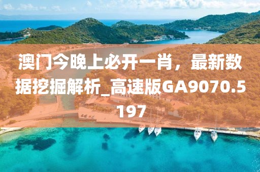 澳門今晚上必開一肖，最新數(shù)據(jù)挖掘解析_高速版GA9070.5197