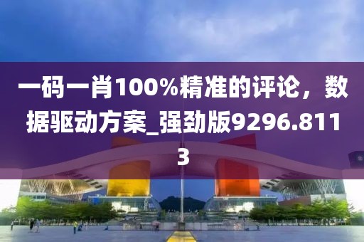 一碼一肖100%精準的評論，數(shù)據(jù)驅動方案_強勁版9296.8113