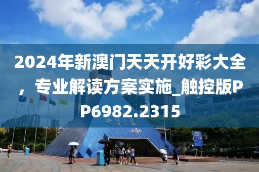 2024年新澳門天天開好彩大全，專業(yè)解讀方案實施_觸控版PP6982.2315