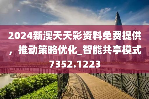 2024新澳天天彩資料免費提供，推動策略優(yōu)化_智能共享模式7352.1223