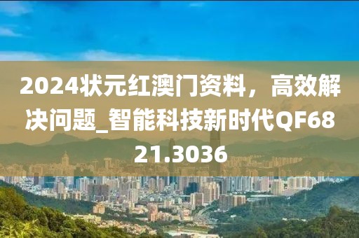 2024狀元紅澳門資料，高效解決問(wèn)題_智能科技新時(shí)代QF6821.3036