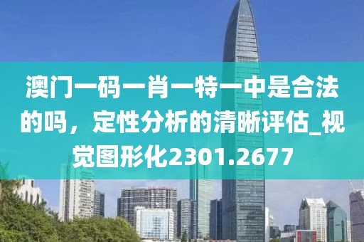 澳門一碼一肖一特一中是合法的嗎，定性分析的清晰評估_視覺圖形化2301.2677