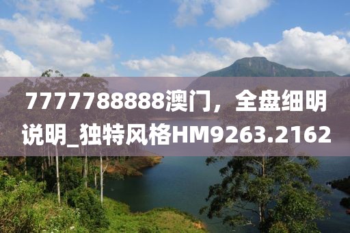7777788888澳門(mén)，全盤(pán)細(xì)明說(shuō)明_獨(dú)特風(fēng)格HM9263.2162