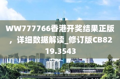WW777766香港開獎(jiǎng)結(jié)果正版，詳細(xì)數(shù)據(jù)解讀_修訂版CB8219.3543
