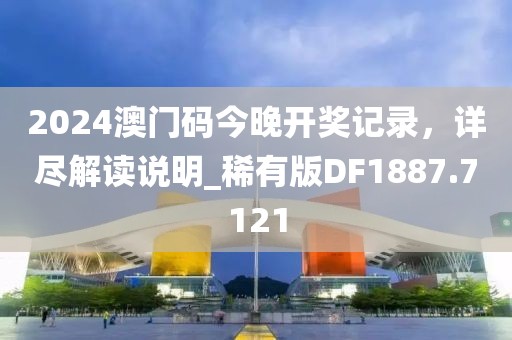 2024澳門碼今晚開獎記錄，詳盡解讀說明_稀有版DF1887.7121