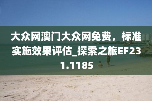 大眾網澳門大眾網免費，標準實施效果評估_探索之旅EF231.1185