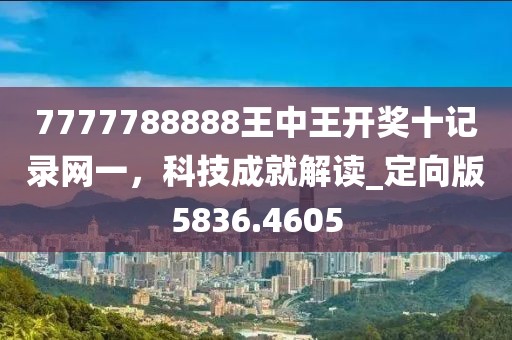 7777788888王中王開(kāi)獎(jiǎng)十記錄網(wǎng)一，科技成就解讀_定向版5836.4605